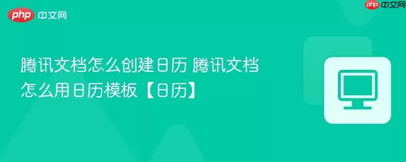 腾讯文档怎么创建日历 腾讯文档怎么创建日历