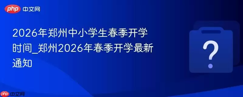 2026��֣����Сѧ��������ѧʱ��_֣��2026�괺����ѧ����֪ͨ