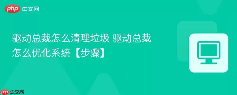 驱动总裁怎么清理垃圾 驱动总裁怎么清理垃圾