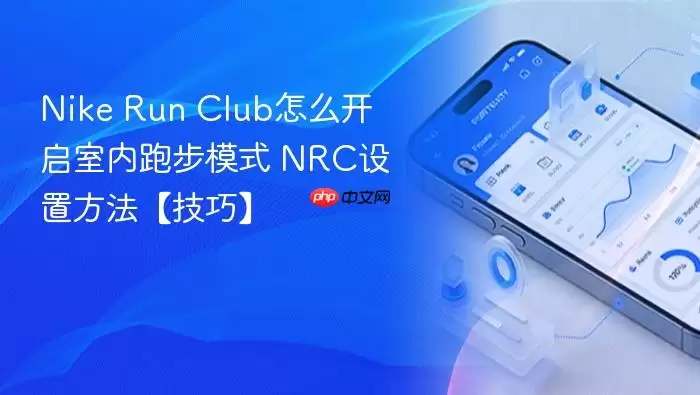 Nike Run Club怎么开启室内跑步模式 NRC设置方法【技巧】 Nike Run Club怎么开启室内跑步模式 NRC设置方法【技巧】