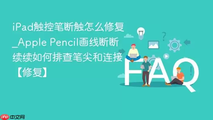 iPad���رʶϴ���ô�޸�_Apple Pencil���߶϶���������Ų�ʼ�����ӡ��޸���