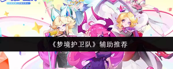 梦境护卫队辅助哪个好-辅助推荐 梦境护卫队辅助哪个好-辅助推荐