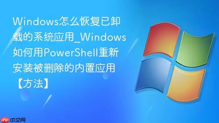 Windows��ô�ָ���ж�ص�ϵͳӦ��_Windows�����PowerShell���°�װ��ɾ��������Ӧ�á�������