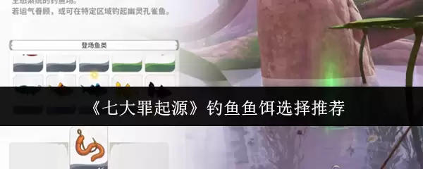 《七大罪起源》钓鱼鱼饵选择推荐 《七大罪起源》钓鱼鱼饵选择推荐