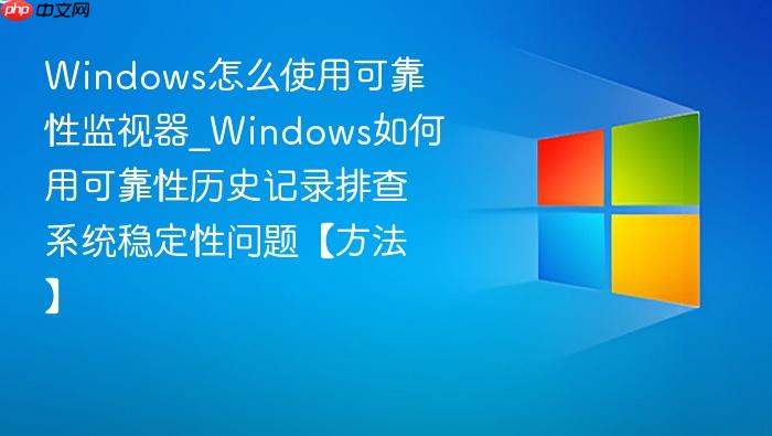 Windows��ôʹ�ÿɿ��Լ�����_Windows����ÿɿ�����ʷ��¼�Ų�ϵͳ�ȶ������⡾������