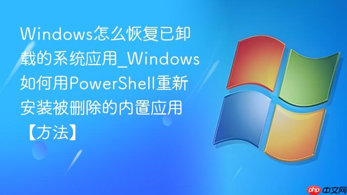 Windows��ô�ָ���ж�ص�ϵͳӦ��_Windows�����PowerShell���°�װ��ɾ��������Ӧ�á�������
