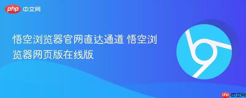 悟空浏览器官网直达通道 悟空浏览器官网直达通道