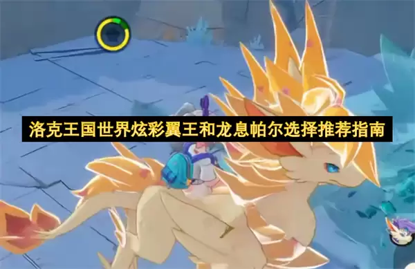 洛克王国世界炫彩翼王和龙息帕尔选择推荐指南 洛克王国世界炫彩翼王和龙息帕尔选择推荐指南
