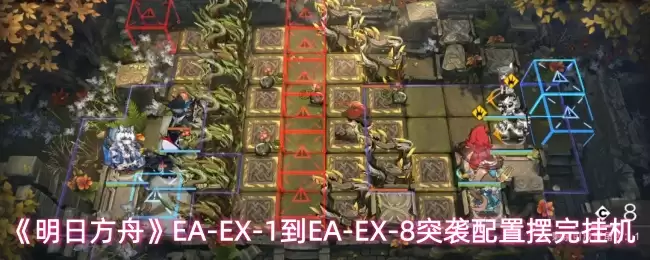 《明日方舟》EA-EX-1到EA-EX-8突袭配置摆完挂机 《明日方舟》EA-EX-1到EA-EX-8突袭配置摆完挂机
