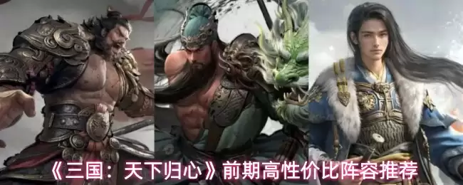 《三国:天下归心》前期高性价比阵容推荐 《三国:天下归心》前期高性价比阵容推荐