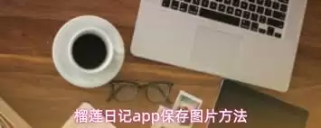 榴莲日记app如何保存图片-榴莲日记app图片保存方法 榴莲日记app如何保存图片-榴莲日记app图片保存方法