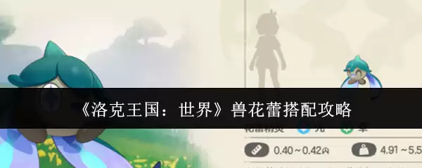 《洛克王国:世界》兽花蕾搭配攻略 《洛克王国:世界》兽花蕾搭配攻略