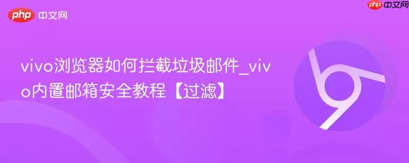 vivo浏览器如何拦截垃圾邮件 vivo浏览器如何拦截垃圾邮件