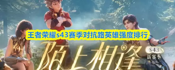 王者荣耀s43赛季对抗路英雄强度排行 王者荣耀s43赛季对抗路英雄强度排行