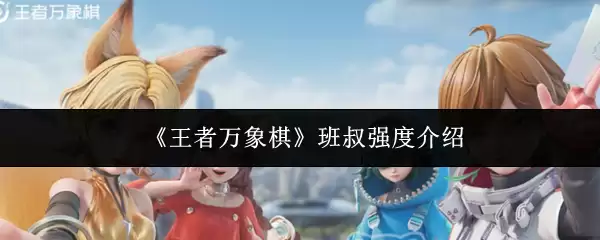 《王者万象棋》班叔强度介绍 《王者万象棋》班叔强度介绍