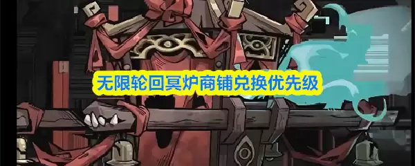 无限轮回冥炉商铺兑换优先级 无限轮回冥炉商铺兑换优先级