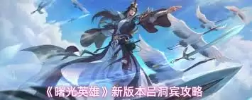 曙光英雄新版本吕洞宾玩法攻略-曙光英雄新版本吕洞宾怎么玩 曙光英雄新版本吕洞宾玩法攻略-曙光英雄新版本吕洞宾怎么玩