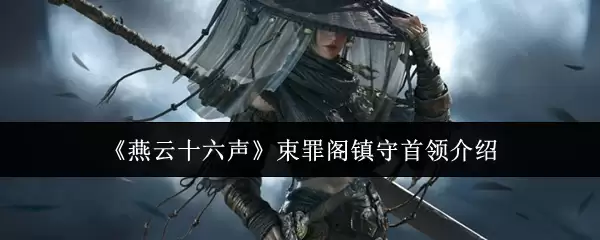《燕云十六声》束罪阁镇守首领介绍 《燕云十六声》束罪阁镇守首领介绍
