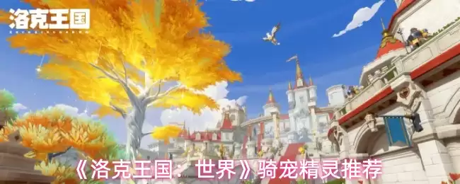 《洛克王国:世界》骑宠精灵推荐 《洛克王国:世界》骑宠精灵推荐