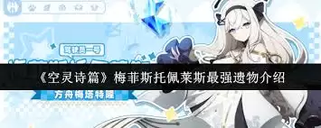 空灵诗篇梅菲斯托佩莱斯最强遗物是什么-空灵诗篇梅菲斯托佩莱斯最强遗物有哪些 空灵诗篇梅菲斯托佩莱斯最强遗物是什么-空灵诗篇梅菲斯托佩莱斯最强遗物有哪些