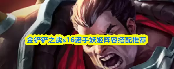 金铲铲之战s16诺手妖姬阵容搭配推荐 金铲铲之战s16诺手妖姬阵容搭配推荐