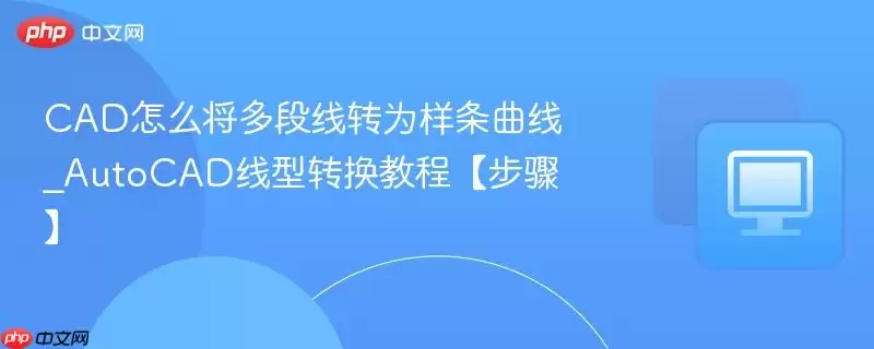 CAD怎么将多段线转为样条曲线 CAD怎么将多段线转为样条曲线
