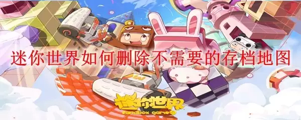 迷你世界如何删除不需要的存档地图_删除不需要的存档地图方法 迷你世界如何删除不需要的存档地图_删除不需要的存档地图方法