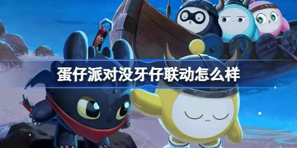 蛋仔派对没牙仔联动怎么样 蛋仔派对没牙仔联动介绍 蛋仔派对没牙仔联动怎么样 蛋仔派对没牙仔联动介绍