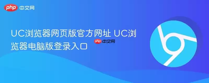 UC浏览器网页版官方网址 UC浏览器电脑版登录入口 UC浏览器网页版官方网址 UC浏览器电脑版登录入口