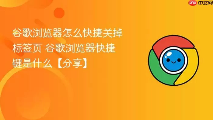谷歌浏览器怎么快捷关掉标签页 谷歌浏览器怎么快捷关掉标签页