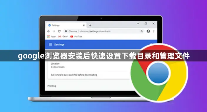 google浏览器安装后快速设置下载目录和管理文件 google浏览器安装后快速设置下载目录和管理文件