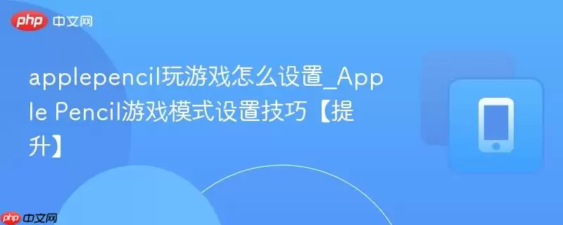 applepencil玩游戏怎么设置 applepencil玩游戏怎么设置