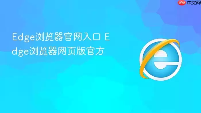 Edge浏览器官网入口 Edge浏览器官网入口