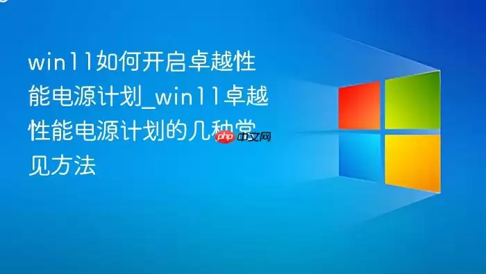 win11如何开启卓越性能电源计划_win11卓越性能电源计划的几种常见方法 win11如何开启卓越性能电源计划_win11卓越性能电源计划的几种常见方法
