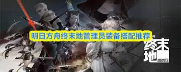 明日方舟终末地管理员装备如何搭配-明日方舟终末地管理员装备搭配方法 明日方舟终末地管理员装备如何搭配-明日方舟终末地管理员装备搭配方法