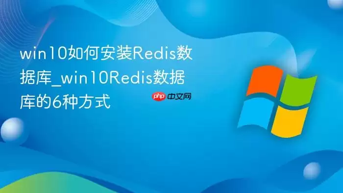 win10��ΰ�װRedis���ݿ�_win10Redis���ݿ��6�ַ�ʽ