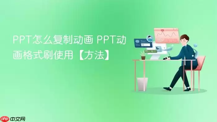 PPT怎么复制动画 PPT动画格式刷使用【方法】 PPT怎么复制动画 PPT动画格式刷使用【方法】