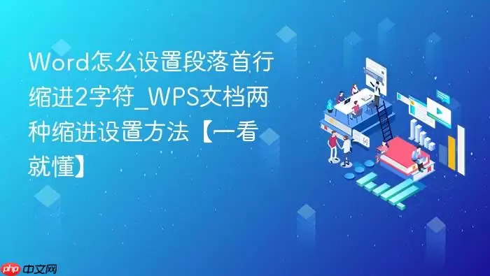 Word怎么设置段落首行缩进2字符_WPS文档两种缩进设置方法【一看就懂】 Word怎么设置段落首行缩进2字符_WPS文档两种缩进设置方法【一看就懂】