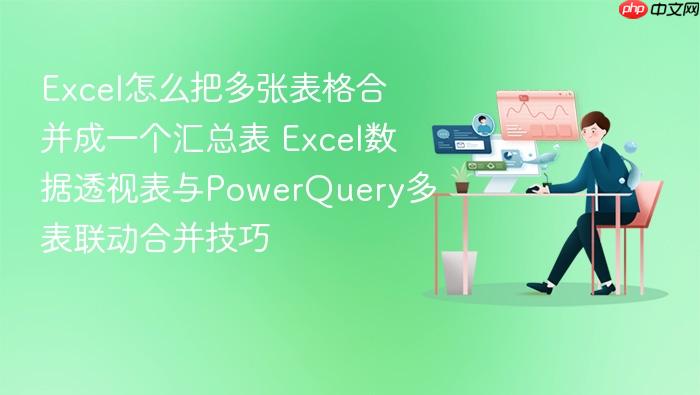 Excel��ô�Ѷ��ű���ϲ���һ�����ܱ� Excel����͸�ӱ���PowerQuery��������ϲ�����