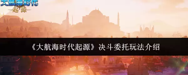 《大航海时代起源》决斗委托玩法介绍 《大航海时代起源》决斗委托玩法介绍