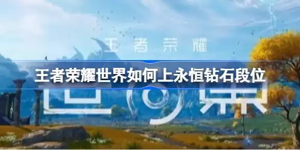 王者荣耀世界如何上永恒钻石段位 王者荣耀世界PVP上钻石攻略 王者荣耀世界如何上永恒钻石段位 王者荣耀世界PVP上钻石攻略