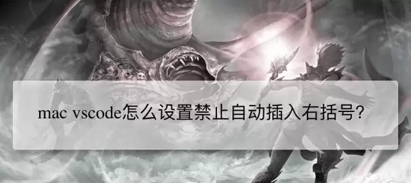 mac��vscode��ô��ֹ�����Զ���ȫ-��ֹ�����Զ���ȫ����ϸ�̳�