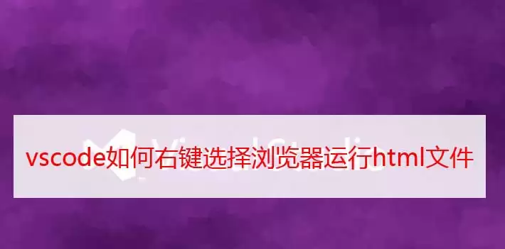 vscode右键选择浏览器运行html文件怎么实现-右键选择浏览器运行html文件的详细步骤 vscode右键选择浏览器运行html文件怎么实现-右键选择浏览器运行html文件的详细步骤