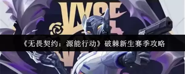 《无畏契约:源能行动》破棘新生赛季攻略 《无畏契约:源能行动》破棘新生赛季攻略