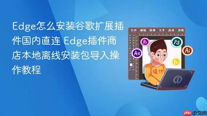 Edge怎么安装谷歌扩展插件国内直连 Edge插件商店本地离线安装包导入操作教程_果粉控 Edge怎么安装谷歌扩展插件国内直连 Edge插件商店本地离线安装包导入操作教程_果粉控
