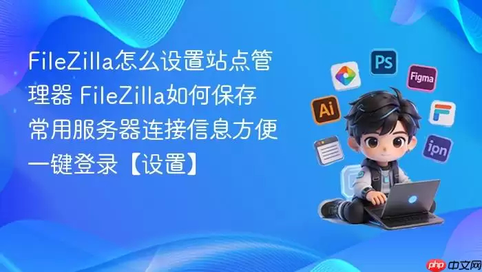 FileZilla怎么设置站点管理器 FileZilla如何保存常用服务器连接信息方便一键登录【设置】_果粉控 FileZilla怎么设置站点管理器 FileZilla如何保存常用服务器连接信息方便一键登录【设置】_果粉控