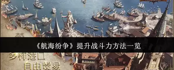 《航海纷争》攻略——提升战斗力方法一览 《航海纷争》攻略——提升战斗力方法一览