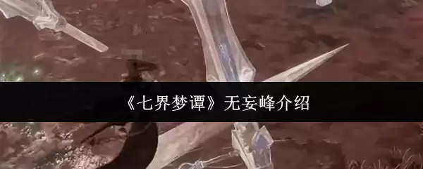 《七界梦谭》无妄峰介绍 《七界梦谭》无妄峰介绍