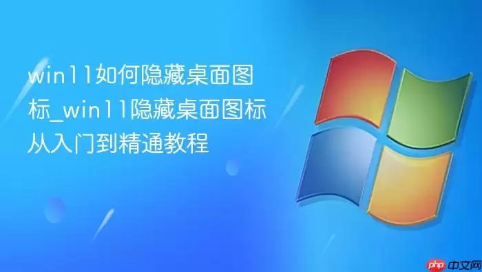 win11如何隐藏桌面图标_win11隐藏桌面图标从入门到精通教程 win11如何隐藏桌面图标_win11隐藏桌面图标从入门到精通教程