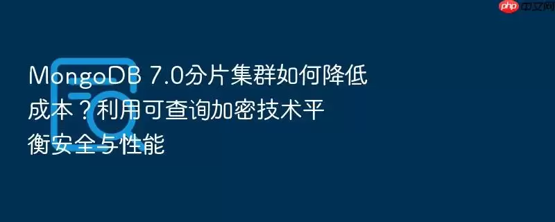 MongoDB 7.0��Ƭ��Ⱥ��ν��ͳɱ������ÿɲ�ѯ���ܼ���ƽ�ⰲȫ������